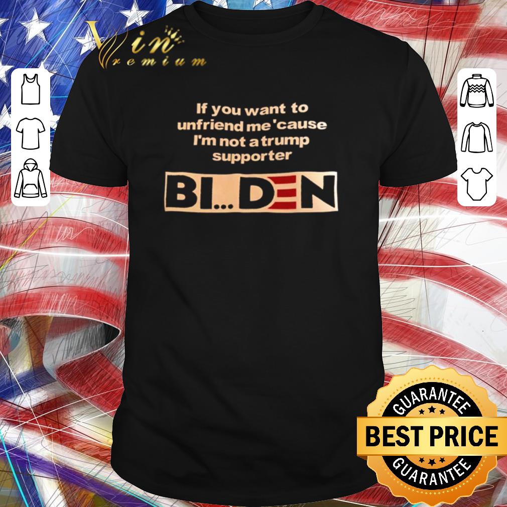 Awesome If you want to unfriend me’cause I’m not a Trump supporter Biden shirt