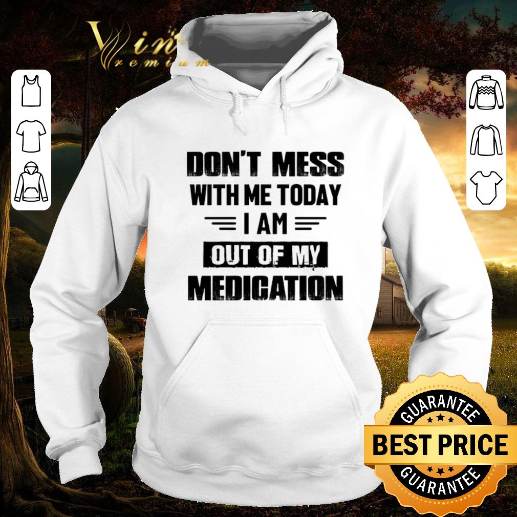 f8a9431f funny dont mess with me today i am out of my medication shirt 4 - Funny Dont mess with me today i am out of my medication shirt