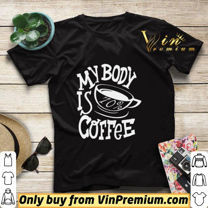 My Body Is 70% Coffee shirt sweater 0bd3d8da my body is 70 coffee shirt sweater 4 - My Body Is 70% Coffee shirt sweater