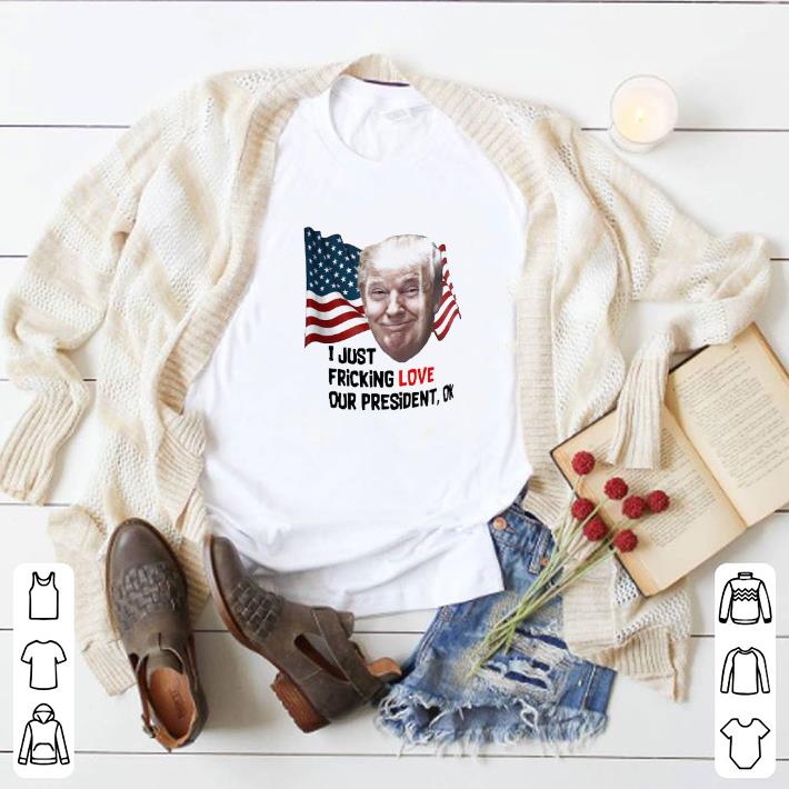 Awesome Donald Trump I Just Fricking Love Our President Ok shirt 20709666 awesome donald trump i just fricking love our president ok shirt 4 - Awesome Donald Trump I Just Fricking Love Our President Ok shirt