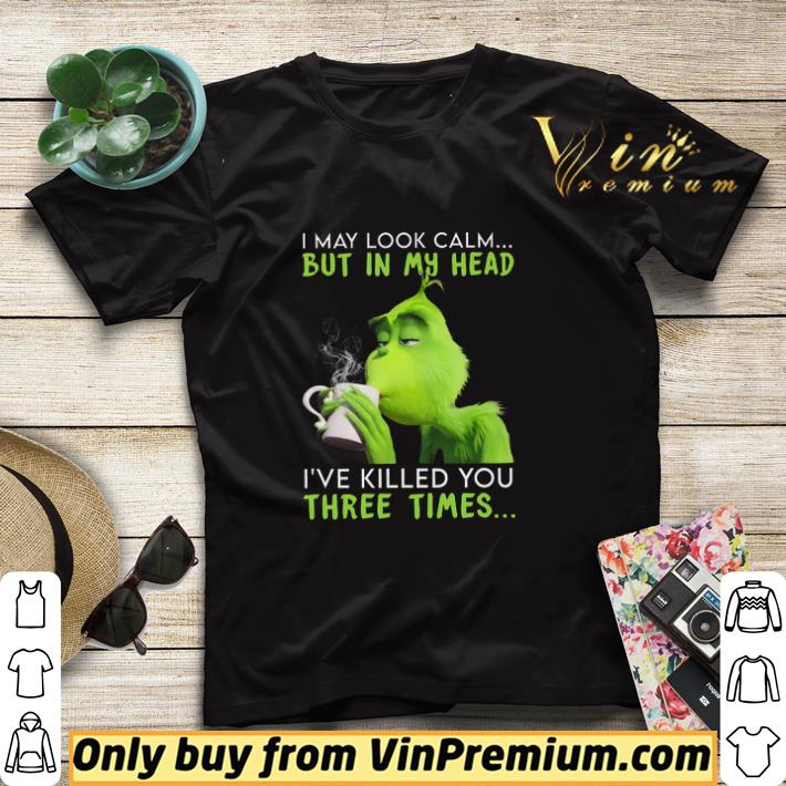Grinch I May Look Calm But In My Head I've Killed You Three Times shirt sweater 59db683f grinch i may look calm but in my head i ve killed you three times shirt sweater 4 - Grinch I May Look Calm But In My Head I've Killed You Three Times shirt sweater