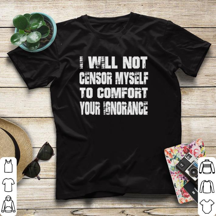 700d751d funny i will not censor myself to comfort your ignorance shirt sweater 4 - Funny I Will Not Censor Myself To Comfort Your Ignorance shirt sweater