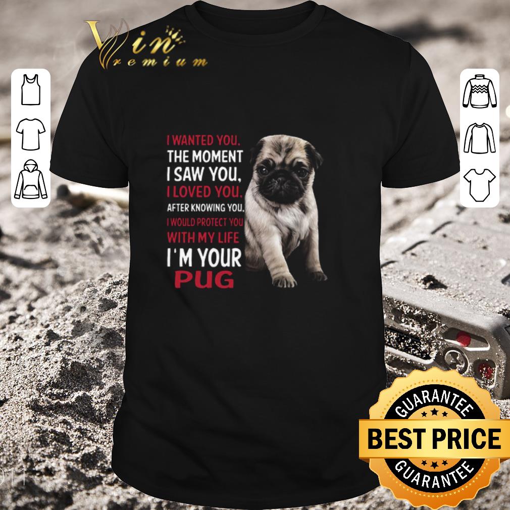 Funny I’m Your Pug I Wanted You The Moment I Saw You I Loved You After Knowing You shirt