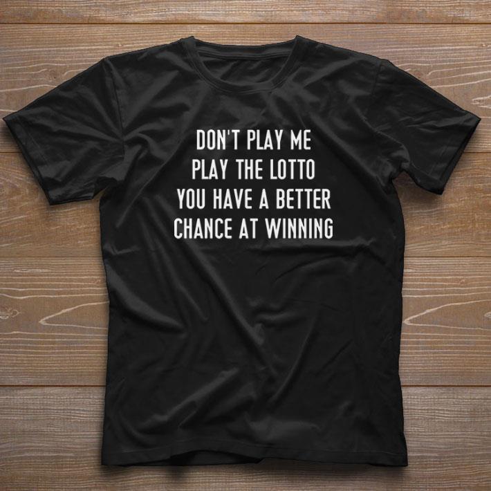 Premium Don’t Play Me Play The Lotto You Have A Better Chance At Winning shirt