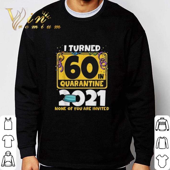feb111c4 hot i turned 60 in quarantine 2021 shirt sweater 4 - Hot I Turned 60 In Quarantine 2021 shirt sweater