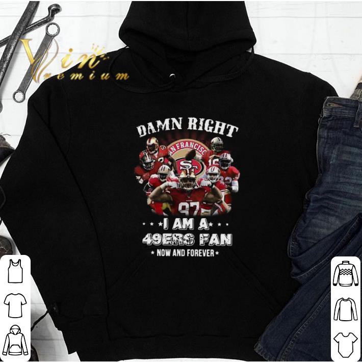 Original Damn right I am a San Francisco 49ers fan now and forever shirt 09780cd2 original damn right i am a san francisco 49ers fan now and forever shirt 4 - Original Damn right I am a San Francisco 49ers fan now and forever shirt
