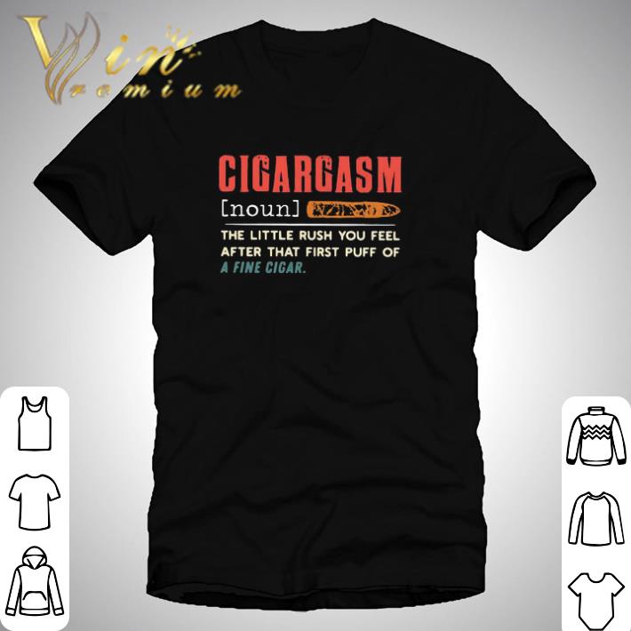 Cigargasm The Little Rush You Feel After That First Puff Of A Fine Cigar shirt
