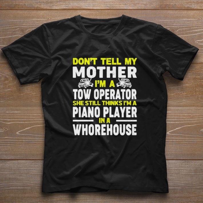 Official Don’t tell my mother I’m a tow operator she still thinks I’m a piano player in a whorehouse shirt