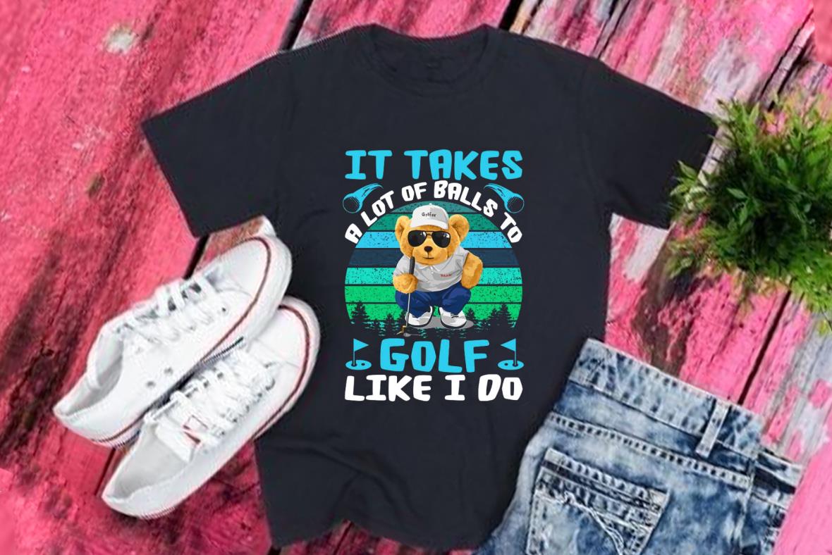 A Lot Of Balls To Golf Bear Shirt, Bear It Takes A Lot Of Balls To Golf Like I Do Shirt, Bear Goft It Takes Golf Shirt