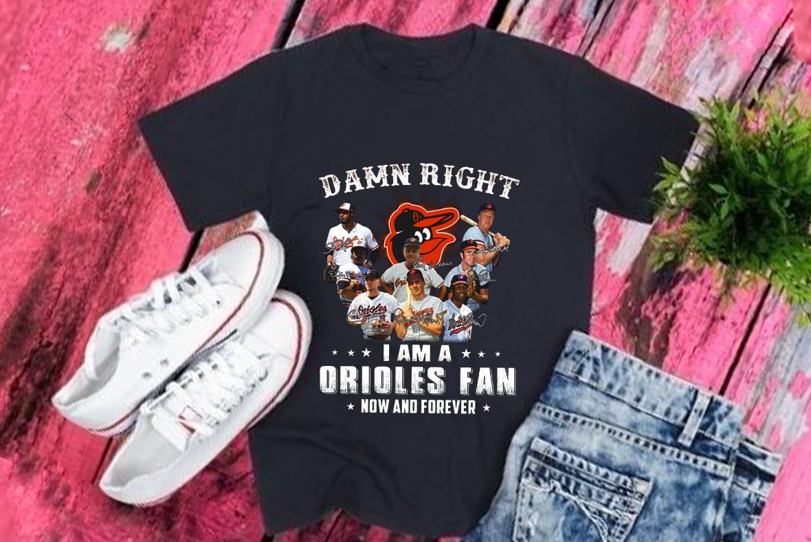 Baltimore Orioles Team Shirt, Damn Right I Am A Baltimore Orioles Fan Now And Forever Signatures Shirt