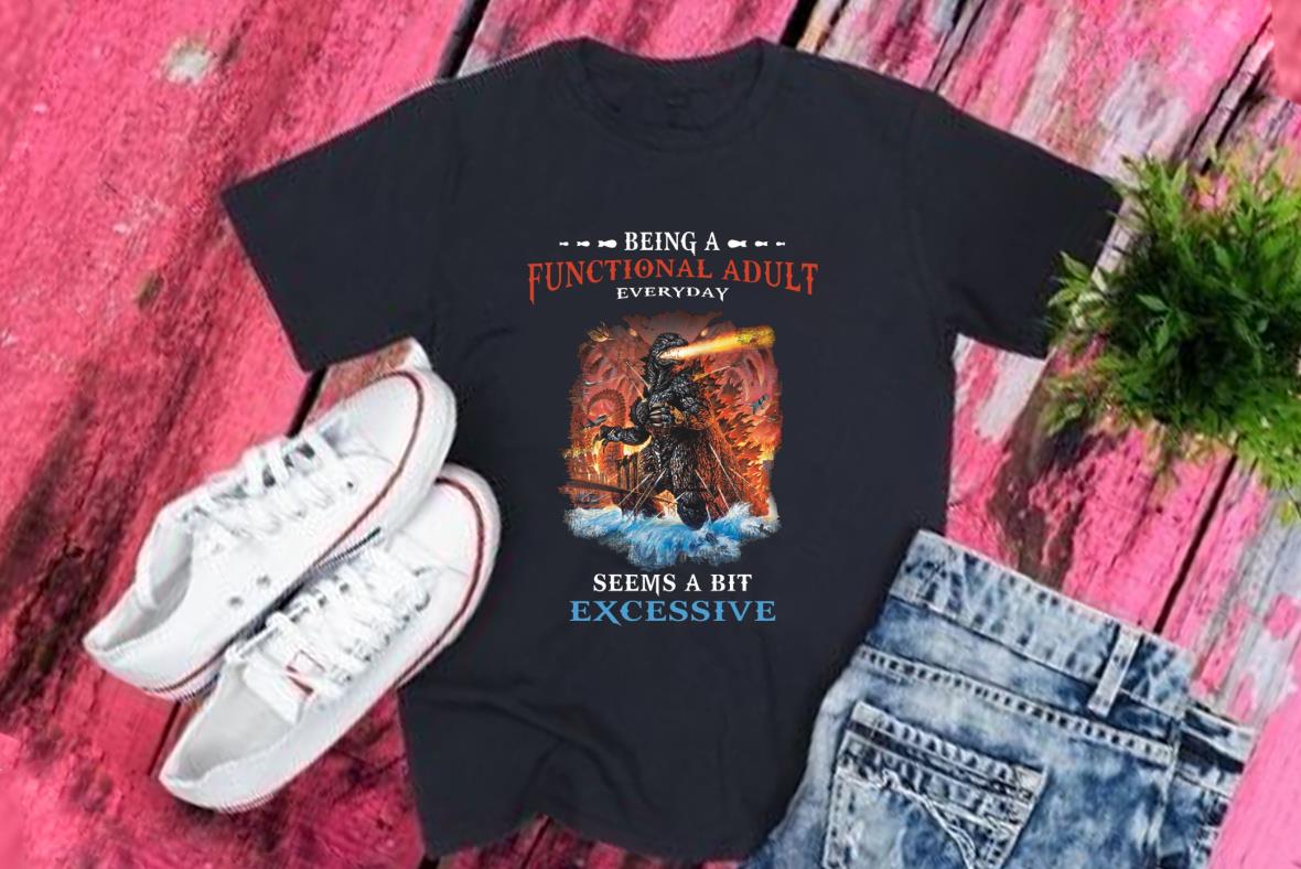 Godzilla Functional Adult Shirt, Godzilla Being A Functional Adult Every Day Seems A Bit Excessive Shirt