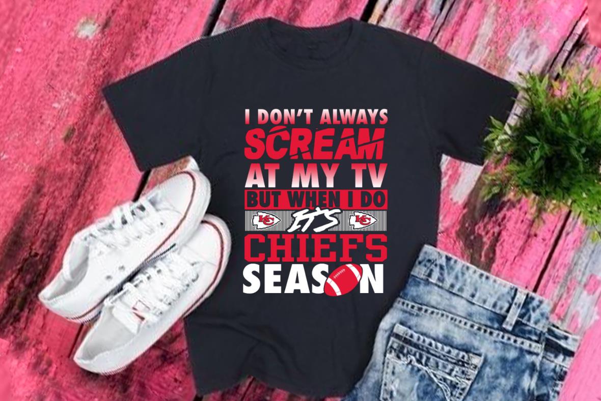 It's Chiefs Shirt, Kansas City Chiefs I Don't Always Scream At My Tv But When I Do It's Chiefs Season Shirt