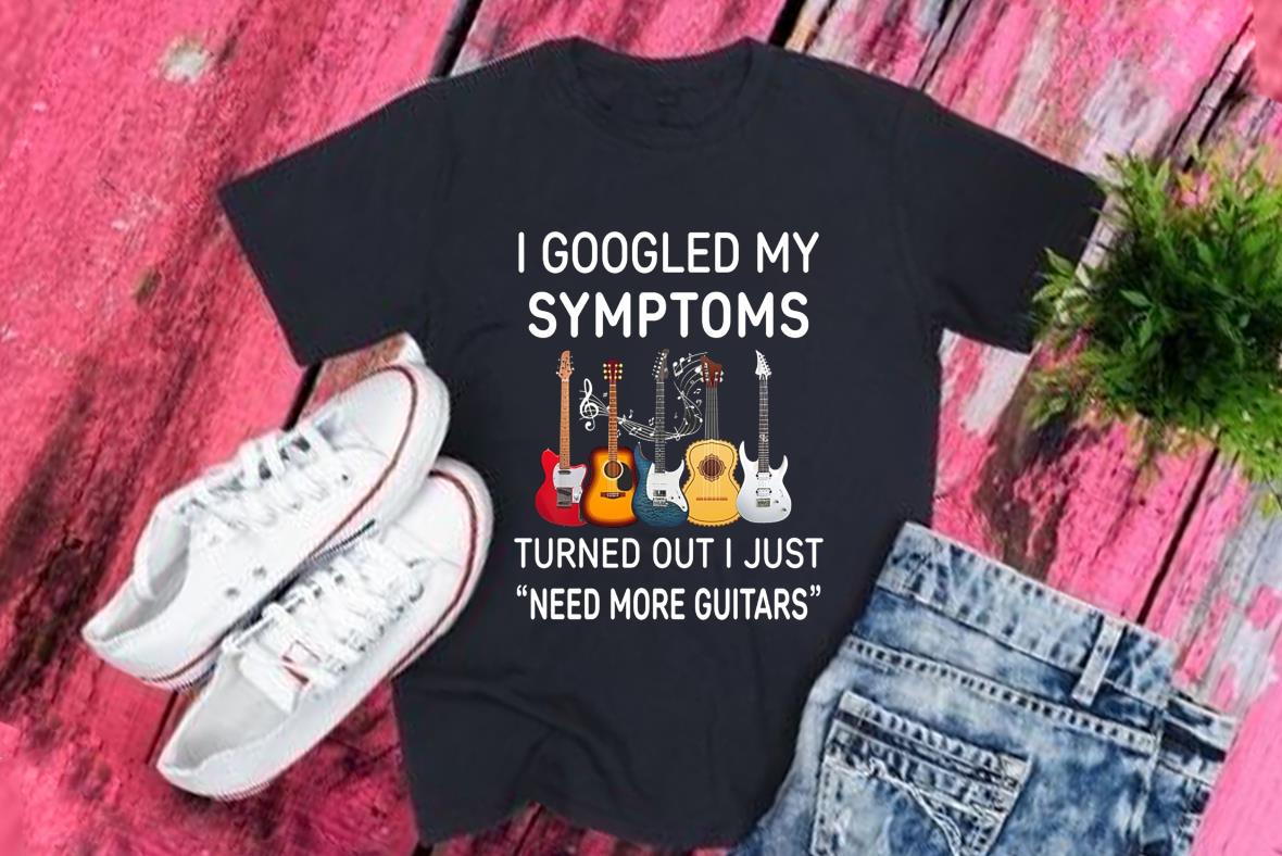 Symptoms Turns Out Guitar Shirt, I Googled My Symptoms Turns Out I Just Need More Guitars Shirt