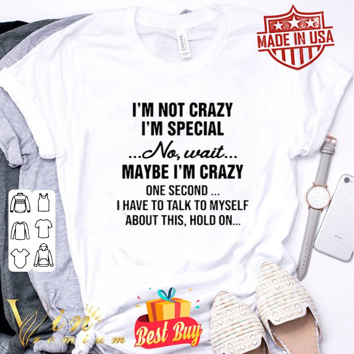 I’m Not Crazy I’m Special No Wait Maybe I’m Crazy One Second I Have To Talk To Myself shirt