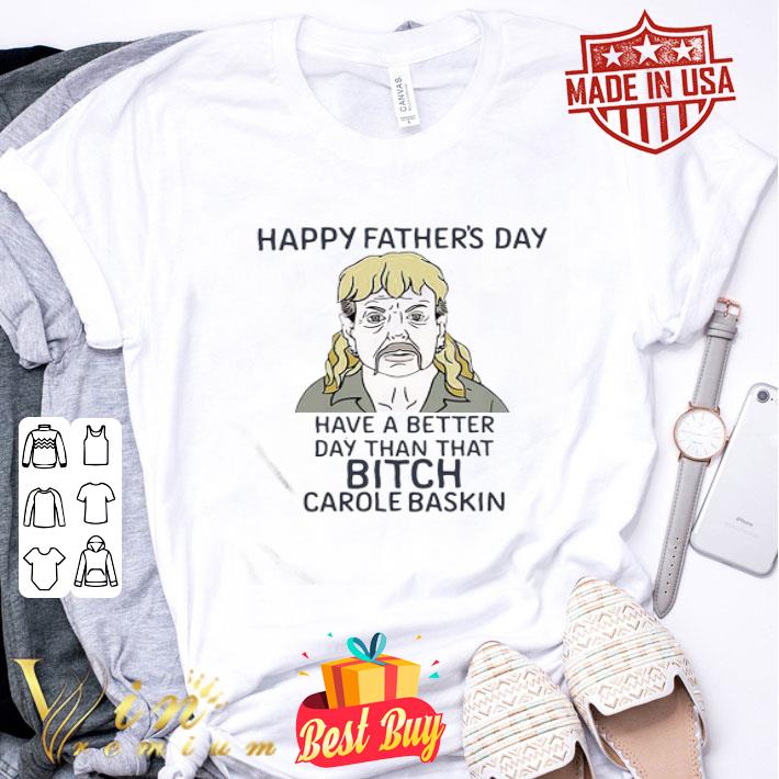 Joe exotic happy father’s day have a better day than that bitch carole baskin shirt