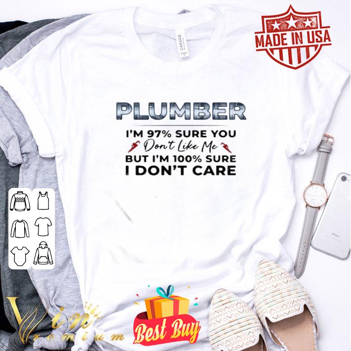 Plumber I’m 97% Sure You Don’t Like Me But I’m 100% Sure I Don’t Care shirt