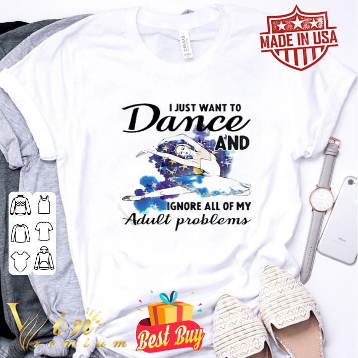 Ballet I Just Want To Dance ADN Ignore All Of My Adult Problems shirt