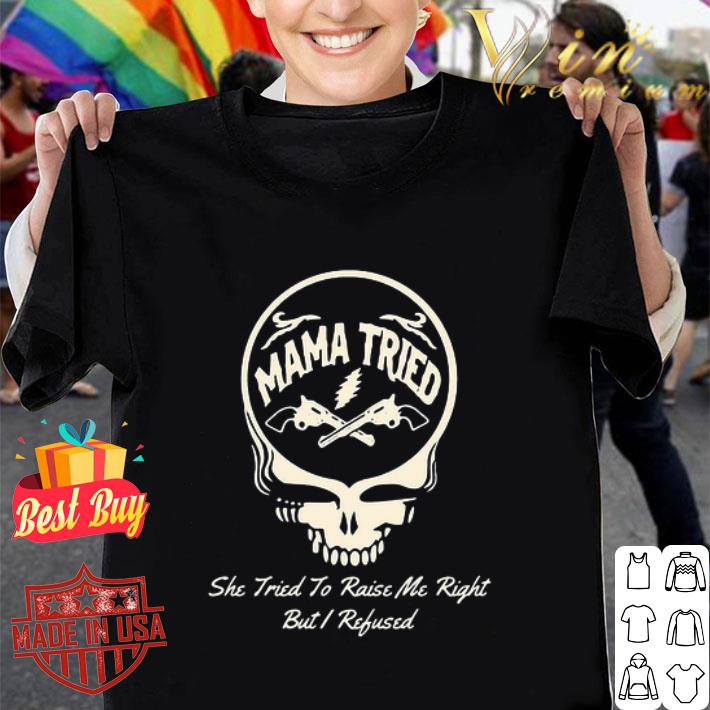 Grateful Dead Mama Tried She Tried To Raise Me Right But I Refused shirt