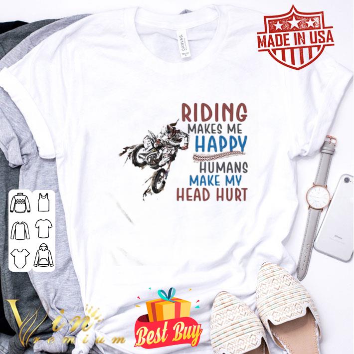 Riding Makes Me Happy Humans Make My Head Hurt Motocross shirt