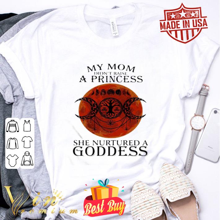 My Mom Didn’t Raise A Princess She Nurtured A Goddess Sunset shirt