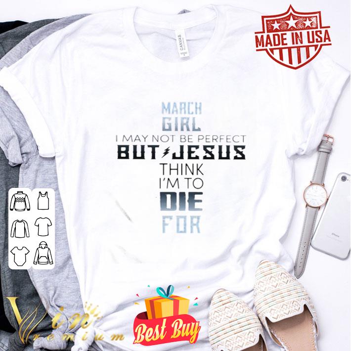 March girl I may not be perfect but jesus think I’m to die for classic shirt