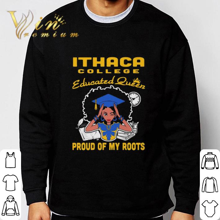 Black Girl Ithaca College Educated Queen Proud Of My Roots shirt