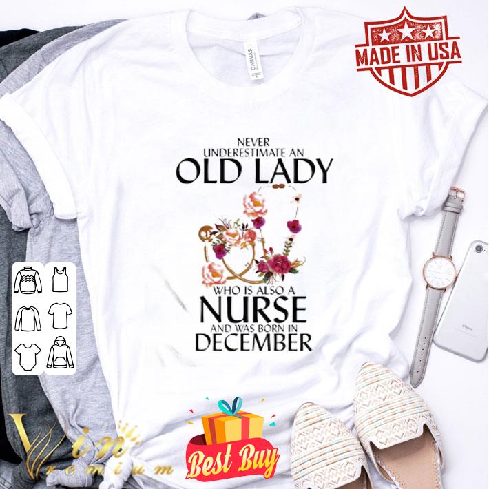Never underestimate an old lady who is also a nurse and was born in december flower shirt