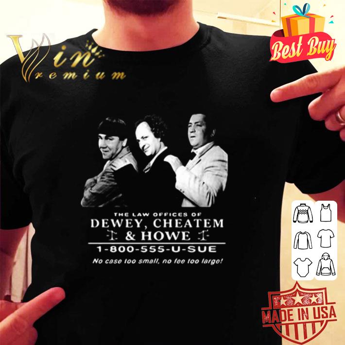 The Law Offices Of Dewey Cheatem And Howe No Case Too Small No shirt The Law Offices Of Dewey Cheatem And Howe No Case Too Small No shirt