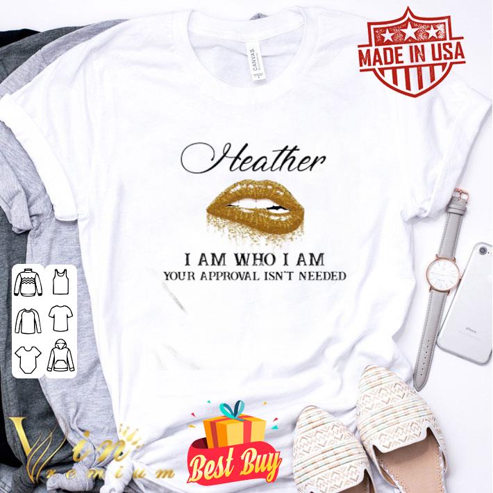 Heather I Am Who I Am Your Approval Isn’t Needed Lips shirt