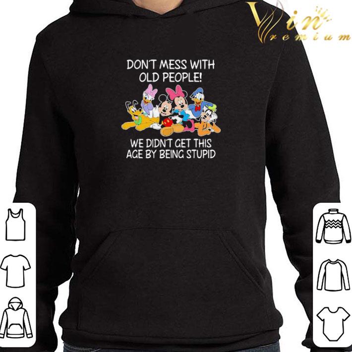 Mickey Mouse Don’t Mess With Old People We Didn’t Get This Age By Being Stupid shirt