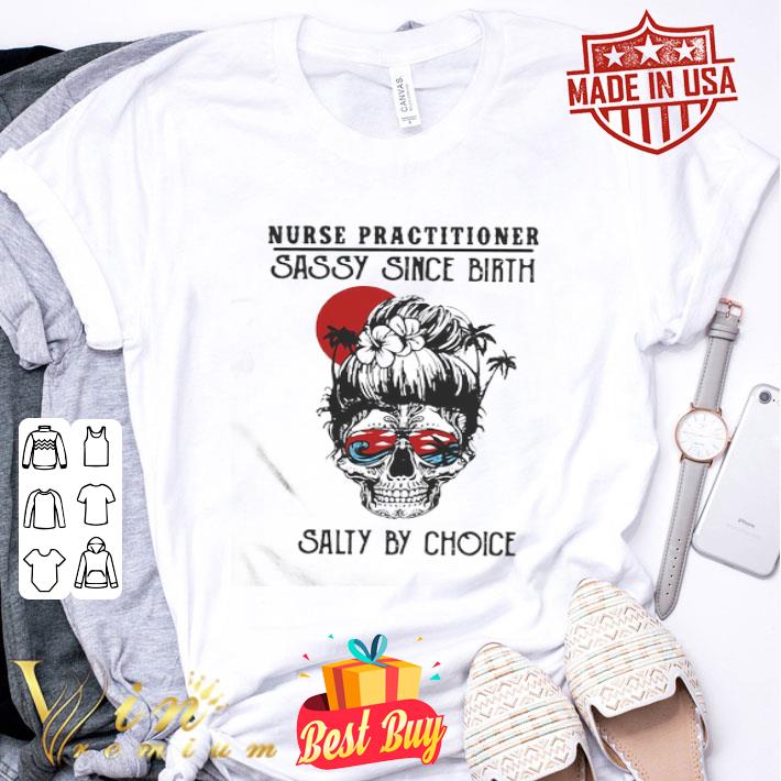 Girl Skull Nurse Practitioner Sassy Since Birth Salty By Choice Sunset shirt