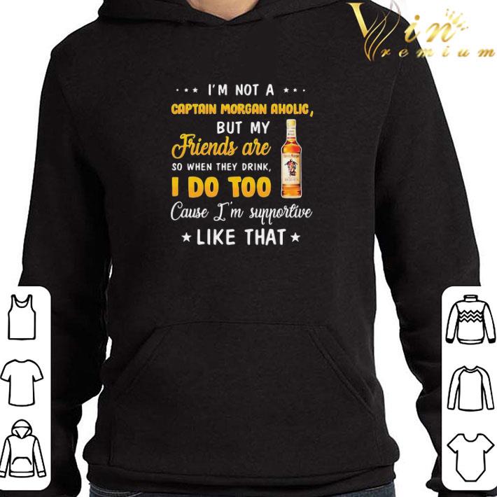 I’m not a captain morgan aholic but my friends are so when drink i do too cause i’m supportive like that shirt