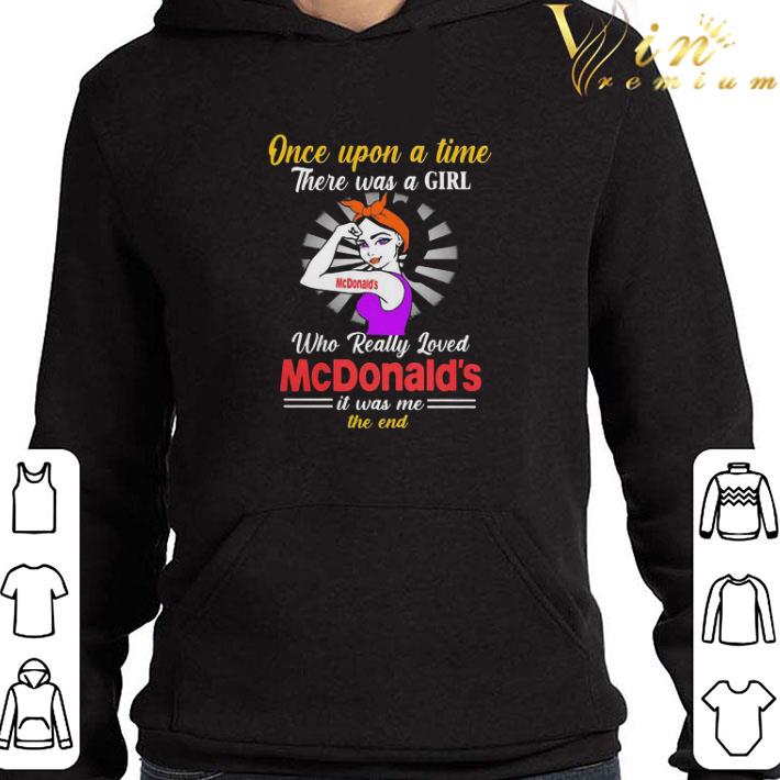 Once upon a time there was a girl who really loved mcdonald’s it was me the end shirt