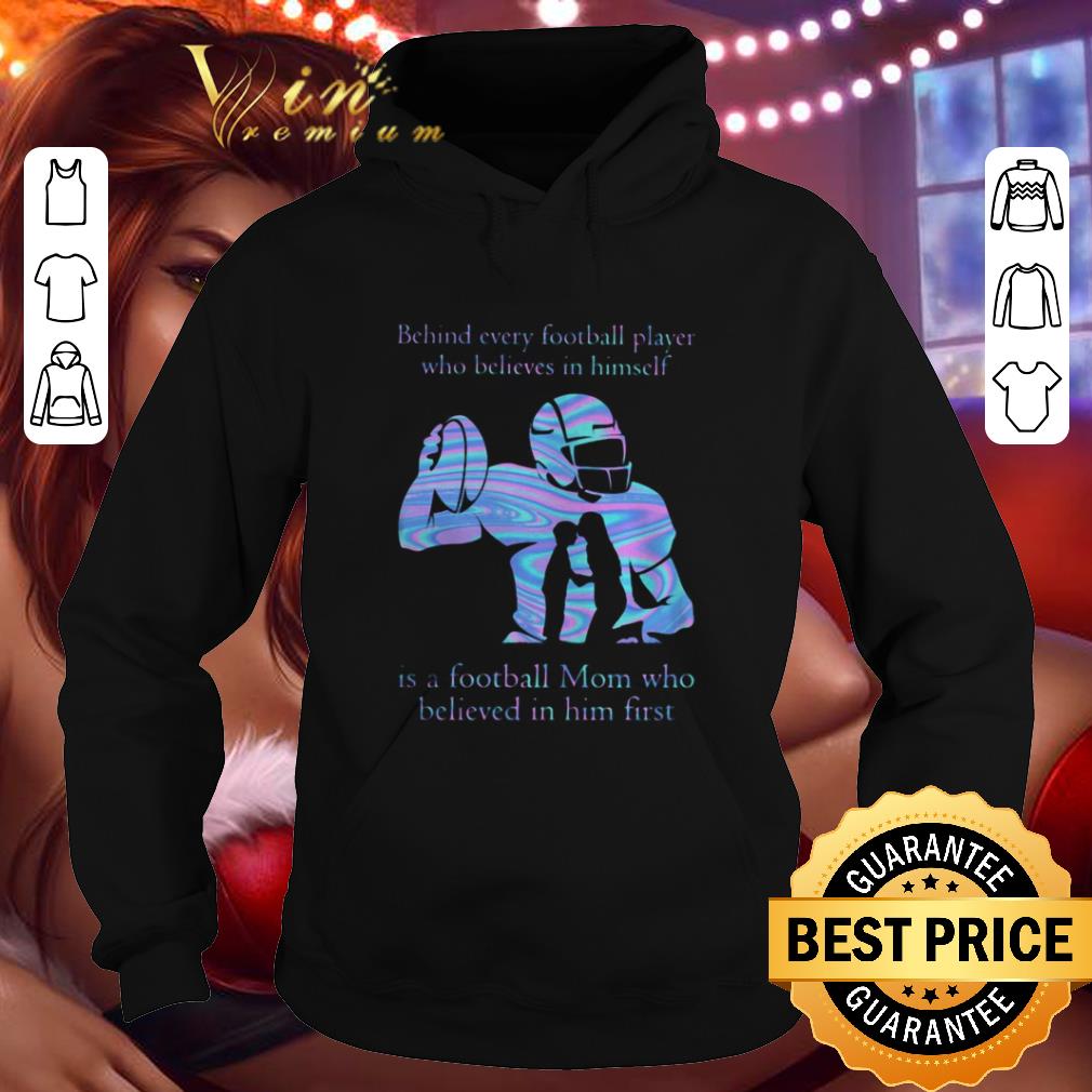 Behind every football player who believes in himself is a football mom who believed in him first shirt