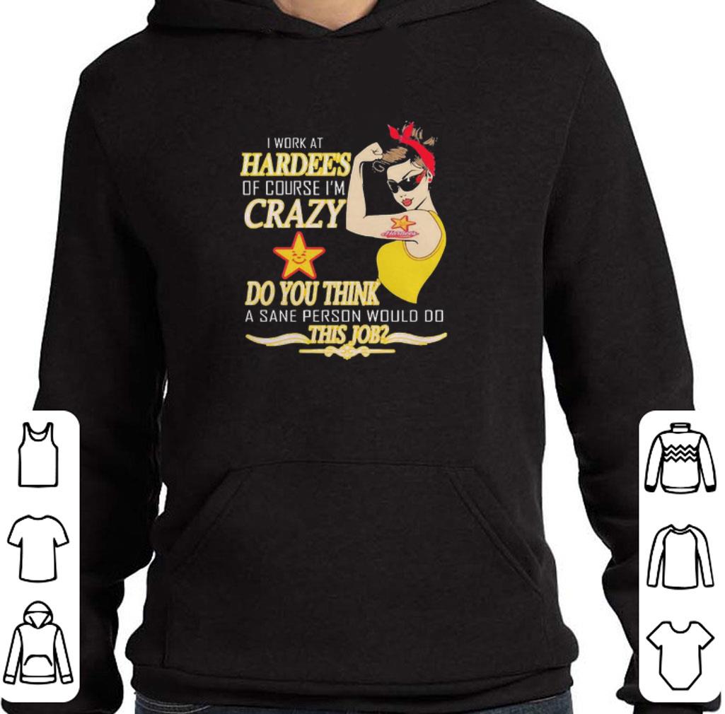 I work at Hardee’s of course I’m crazy do you think this job shirt