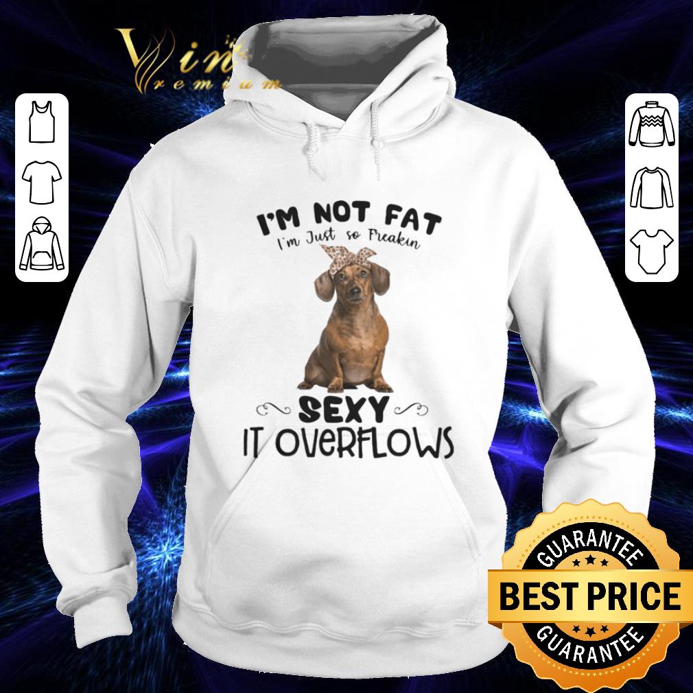 Dachshund i’m not fat i’m just so freakin sexy it overflows shirt