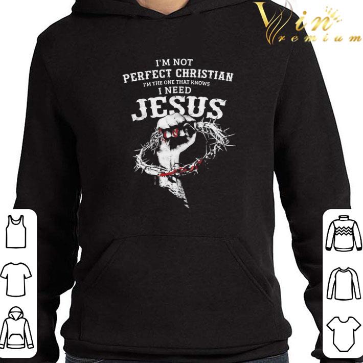 I’m not perfect Christian I’m the one that knows I need Jesus shirt