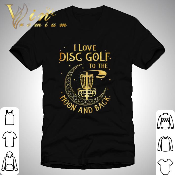 I Love Disc Golf To The Moon And Back shirt hoodie, sweatshirt