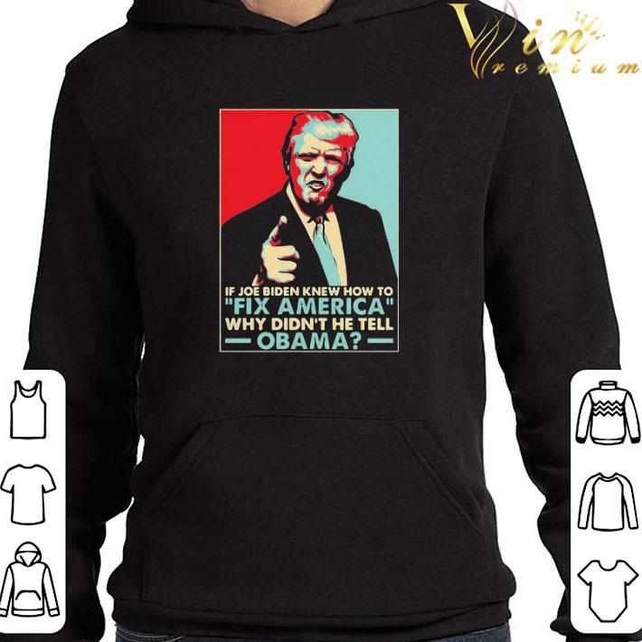 Donald Trump if joe Biden knew how to Fix America why didn’t he tell Obama shirt