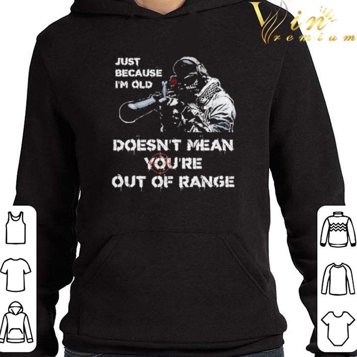 Just because I’m old Doesn’t mean You’re out of range shirt