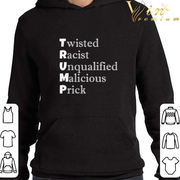 Trump Twisted Racist Unqualified Malicious Prick shirt