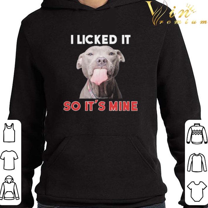 Pitbull I licked it so It’s mine shirt