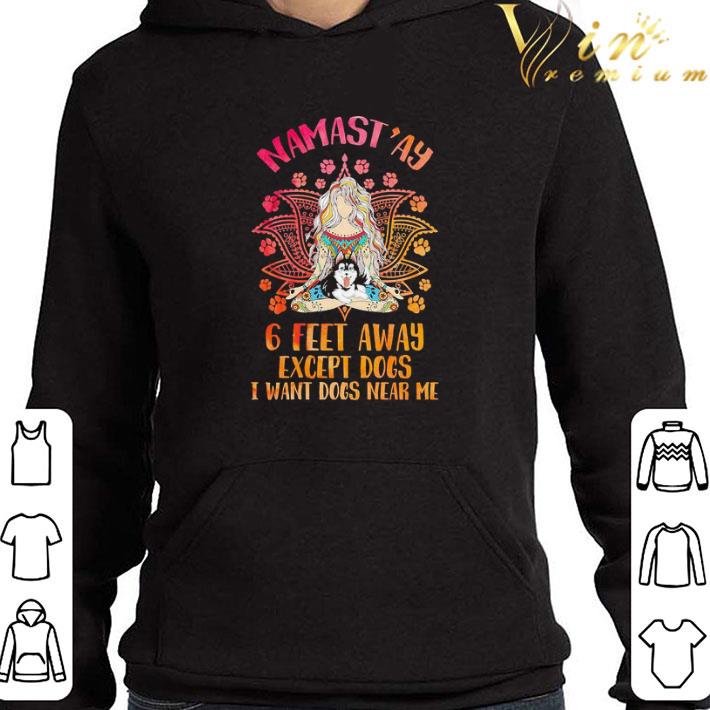 Namast’ay 6 feet away except Dogs I want Dogs near shirt