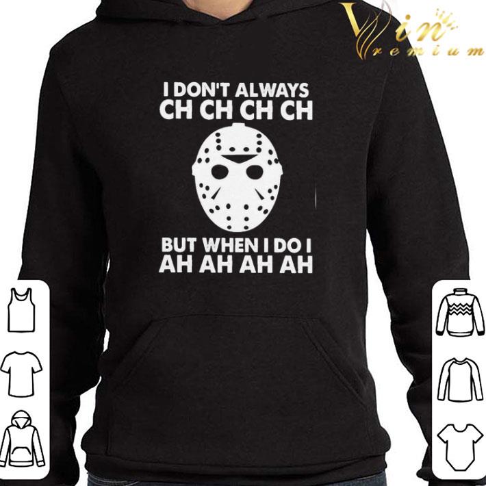 Jason Voorhees I dont always ch ch ch but when I do I ah ah ah shirt