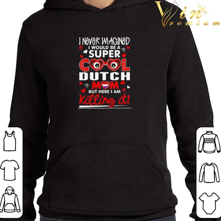 I never imagined I would be a super cool dutch Mom but here I am Killing it shirt