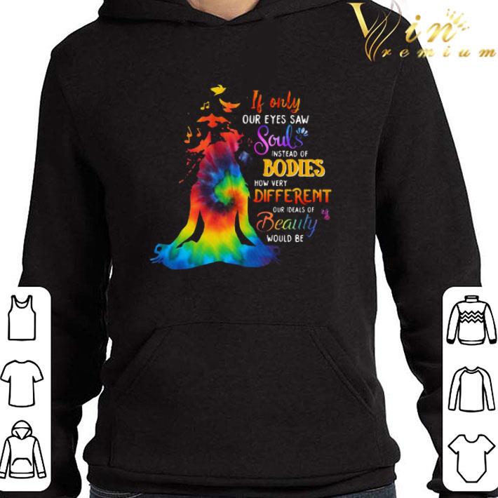 If Only Our Eyes Saw Souls Instead Of Bodies How Very Different Our Ideals Of Beauty Would Be shirt