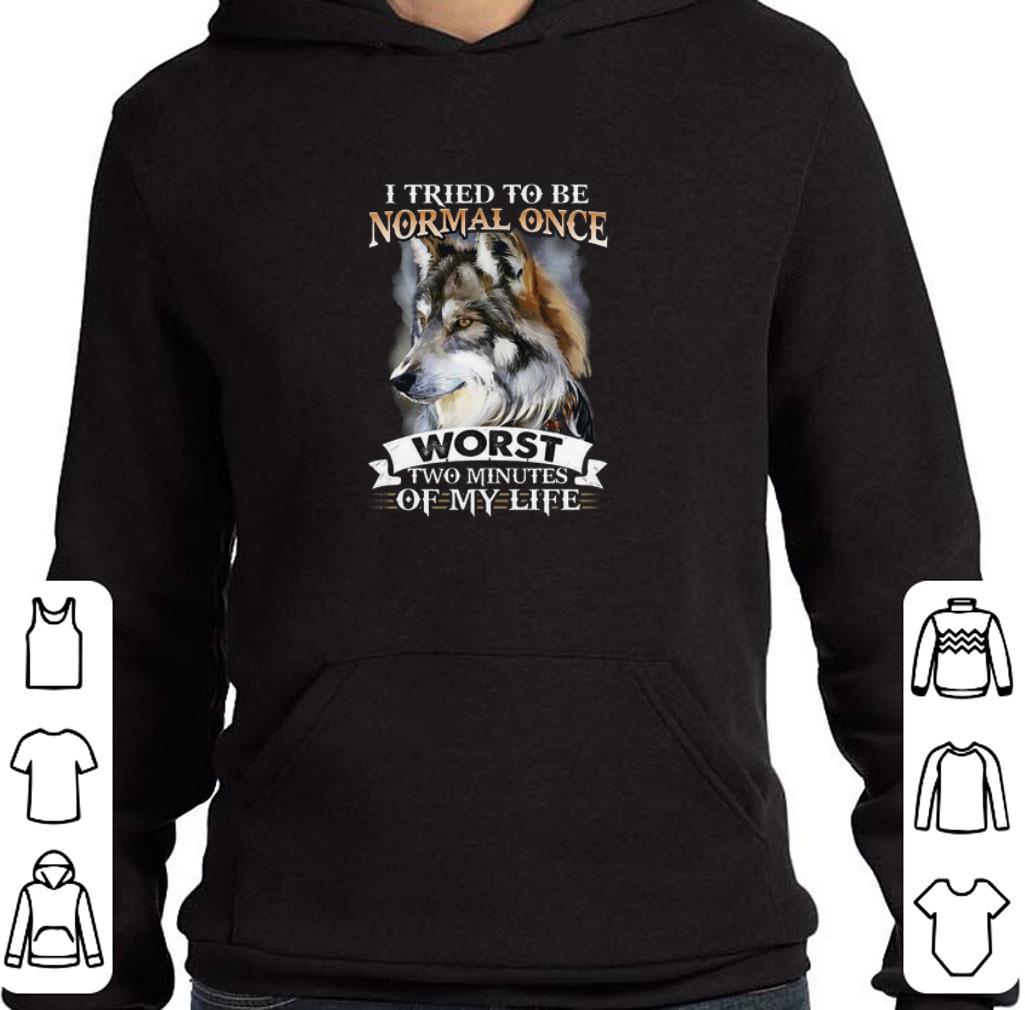 I tried to be normal once worst two minutes of my life wolf shirt
