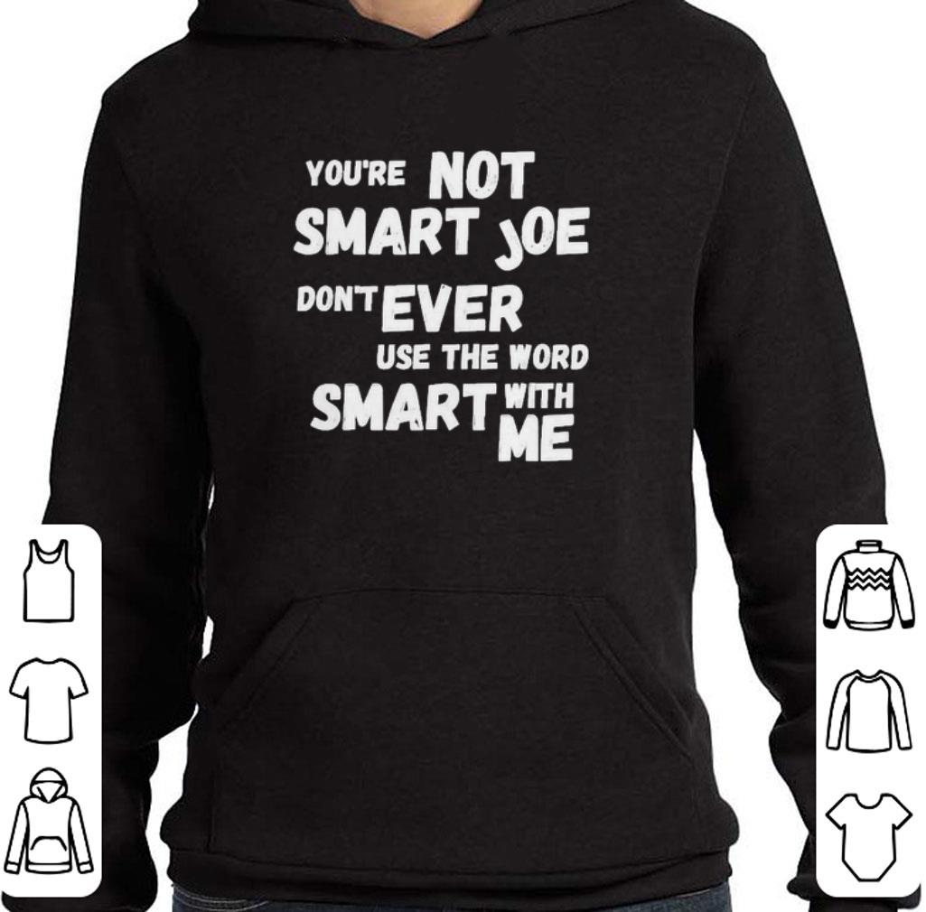 You’re Not Smart Joe Don’t Ever Use The Word Smart With Me shirt