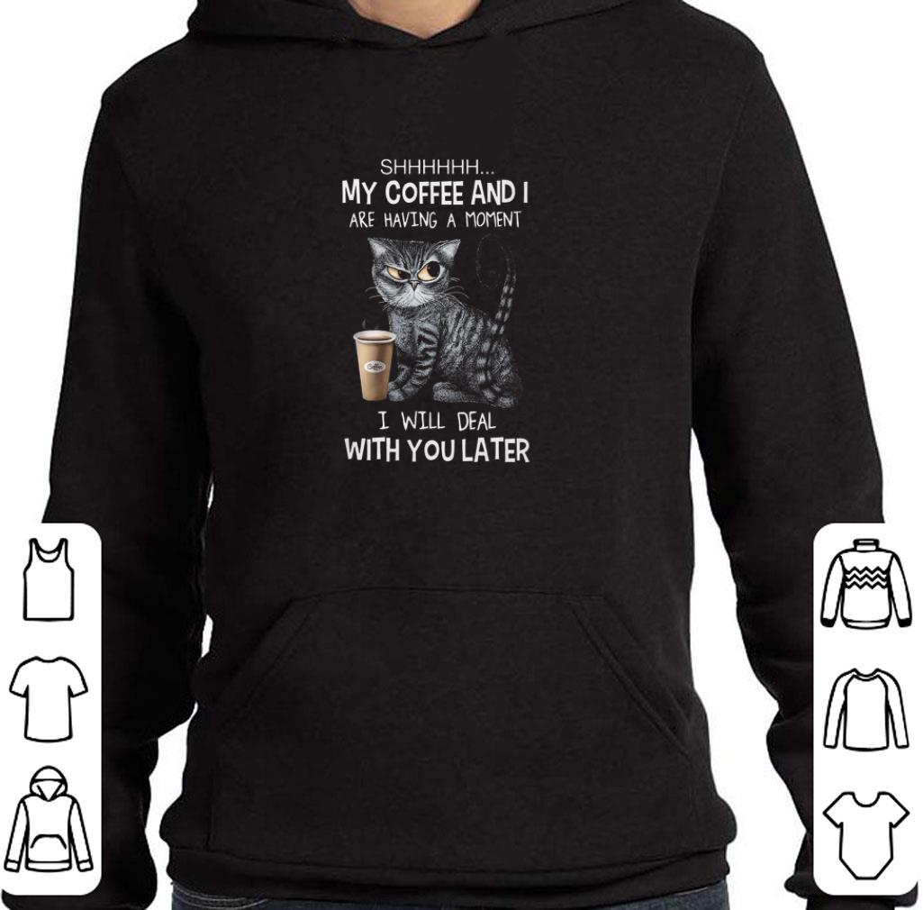 Cat SHHHHHH my coffee and i are having a moment i will deal with you late shirt
