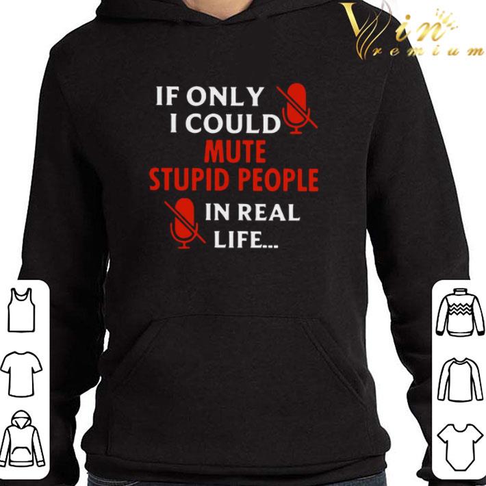 If Only I Could Mute Stupid People In Real Life shirt